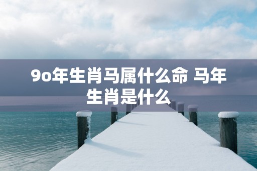 9o年生肖马属什么命 马年生肖是什么