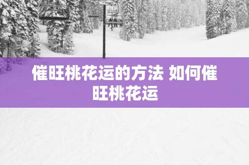 催旺桃花运的方法 如何催旺桃花运