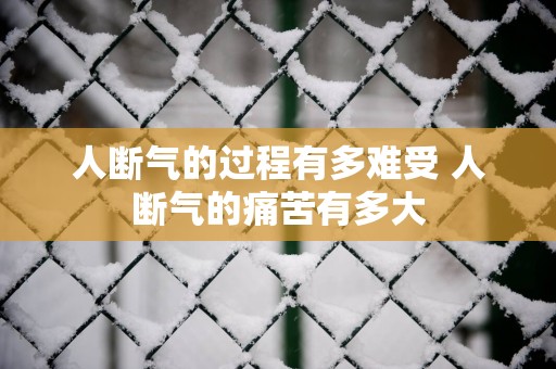 人断气的过程有多难受 人断气的痛苦有多大