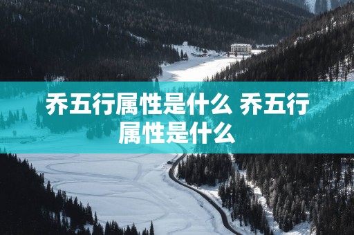 乔五行属性是什么 乔五行属性是什么