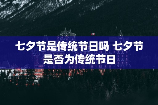 七夕节是传统节日吗 七夕节是否为传统节日