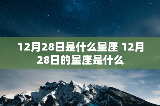 12月28日是什么星座 12月28日的星座是什么