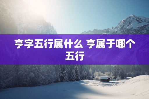 亨字五行属什么 亨属于哪个五行