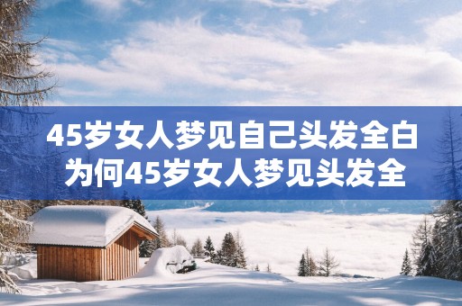 45岁女人梦见自己头发全白 为何45岁女人梦见头发全白