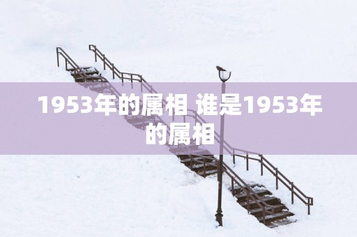 1953年的属相 谁是1953年的属相