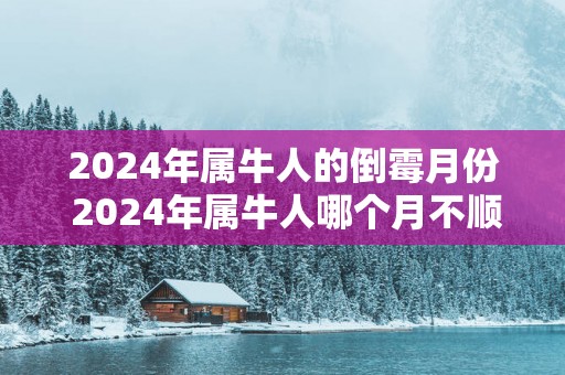 2025年属牛人的倒霉月份 2025年属牛人哪个月不顺