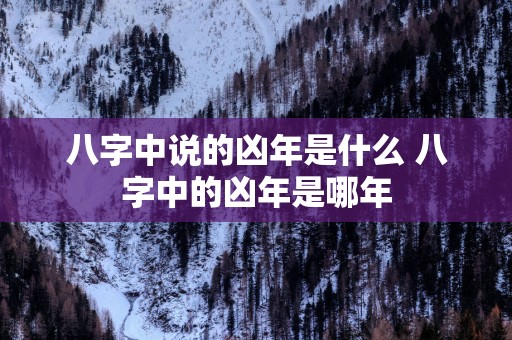 八字中说的凶年是什么 八字中的凶年是哪年