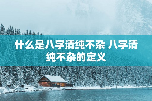 什么是八字清纯不杂 八字清纯不杂的定义