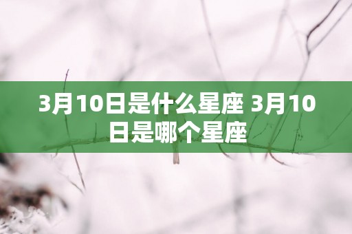 3月10日是什么星座 3月10日是哪个星座