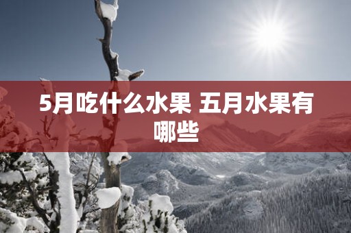 5月吃什么水果 五月水果有哪些