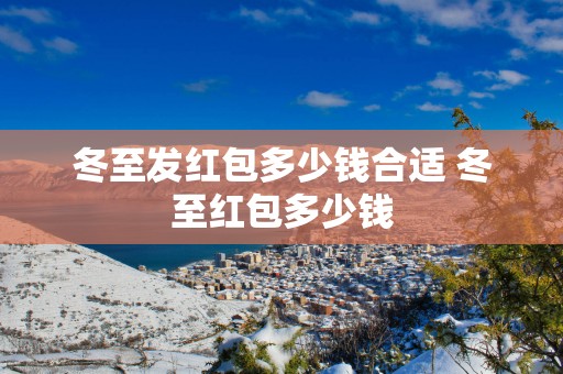 冬至发红包多少钱合适 冬至红包多少钱