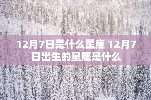 12月7日是什么星座 12月7日出生的星座是什么