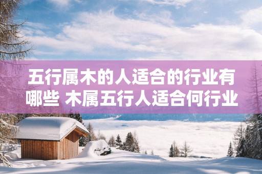 五行属木的人适合的行业有哪些 木属五行人适合何行业