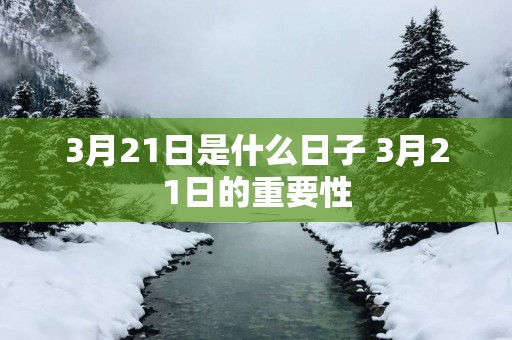 3月21日是什么日子 3月21日的重要性