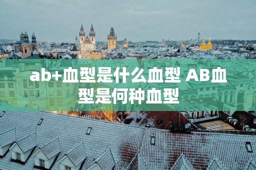 ab+血型是什么血型 AB血型是何种血型