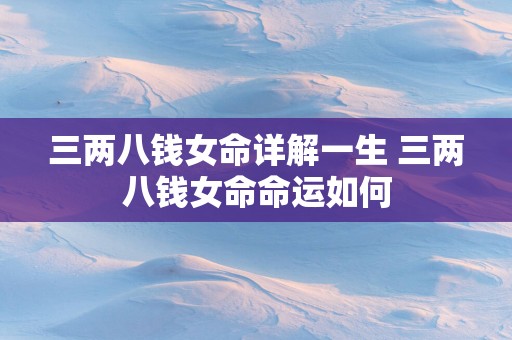 三两八钱女命详解一生 三两八钱女命命运如何