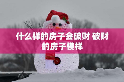 什么样的房子会破财 破财的房子模样