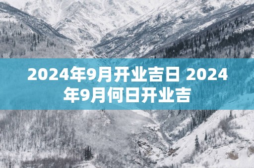 2025年9月开业吉日 2025年9月何日开业吉