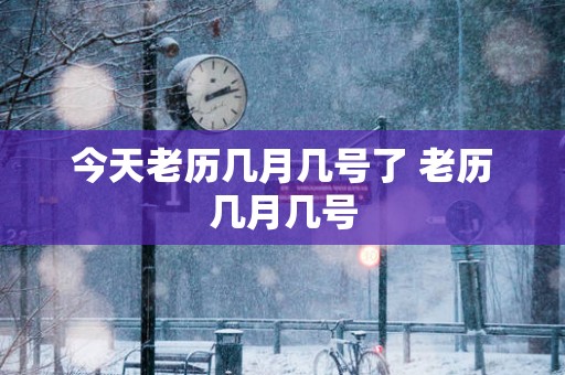 今天老历几月几号了 老历几月几号