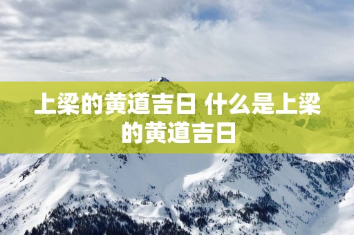 上梁的黄道吉日 什么是上梁的黄道吉日