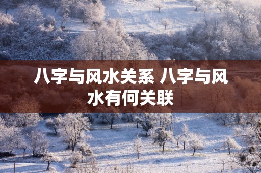 八字与风水关系 八字与风水有何关联