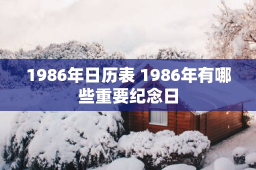 1986年日历表 1986年有哪些重要纪念日