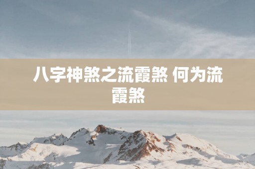 八字神煞之流霞煞 何为流霞煞