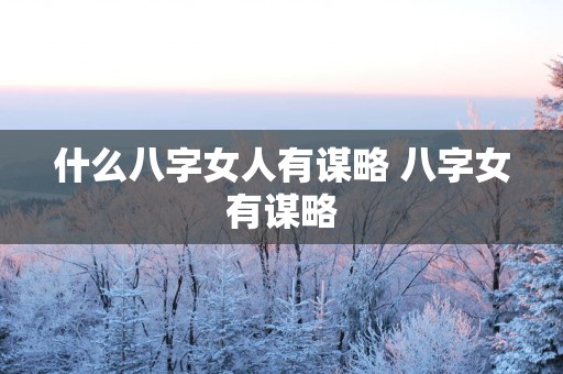 什么八字女人有谋略 八字女有谋略