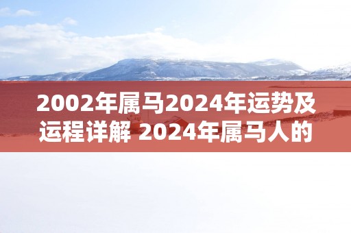 2002年属马2025年运势及运程详解 2025年属马人的运势如何