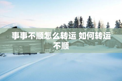 事事不顺怎么转运 如何转运不顺