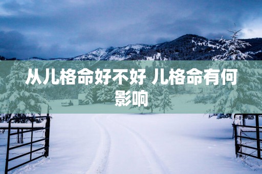 从儿格命好不好 儿格命有何影响