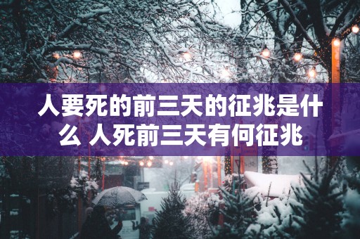 人要死的前三天的征兆是什么 人死前三天有何征兆