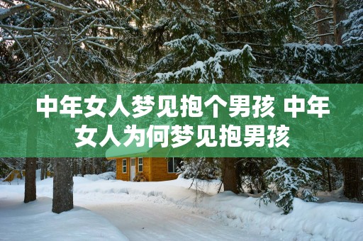 中年女人梦见抱个男孩 中年女人为何梦见抱男孩