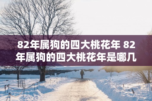 82年属狗的四大桃花年 82年属狗的四大桃花年是哪几年