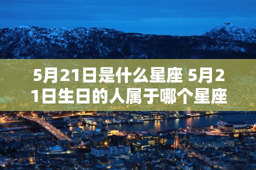 5月21日是什么星座 5月21日生日的人属于哪个星座