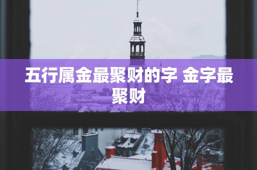 五行属金最聚财的字 金字最聚财