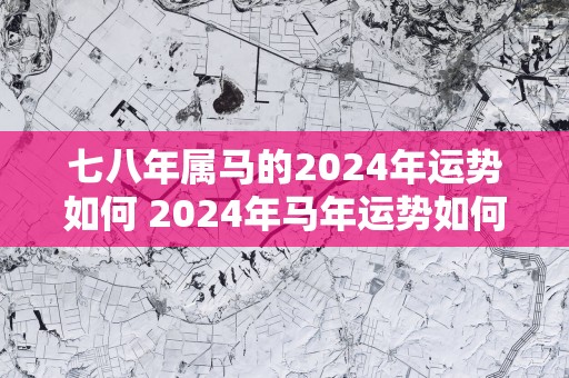 七八年属马的2025年运势如何 2025年马年运势如何