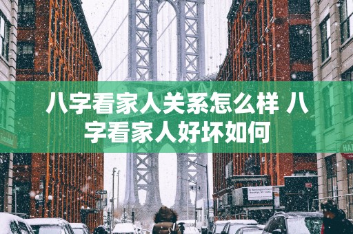 八字看家人关系怎么样 八字看家人好坏如何