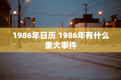 1986年日历 1986年有什么重大事件