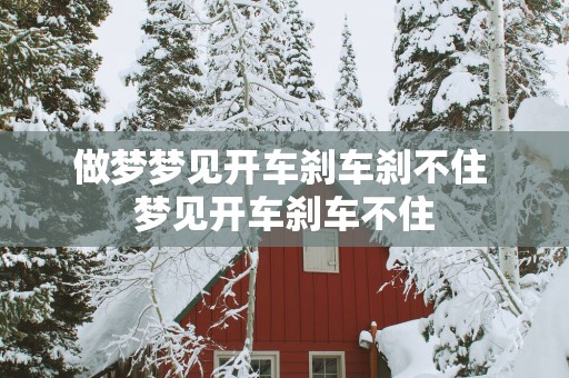 做梦梦见开车刹车刹不住 梦见开车刹车不住