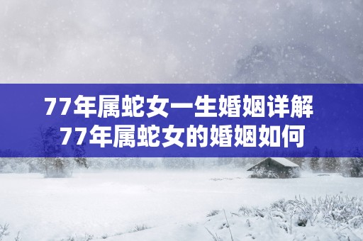 77年属蛇女一生婚姻详解 77年属蛇女的婚姻如何