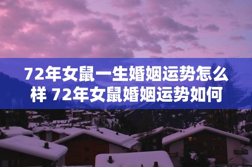 72年女鼠一生婚姻运势怎么样 72年女鼠婚姻运势如何