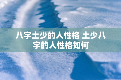 八字土少的人性格 土少八字的人性格如何