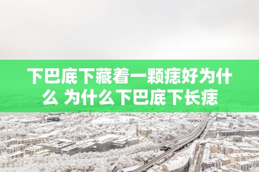 下巴底下藏着一颗痣好为什么 为什么下巴底下长痣