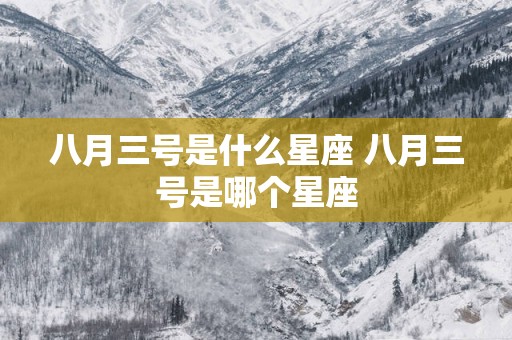 八月三号是什么星座 八月三号是哪个星座