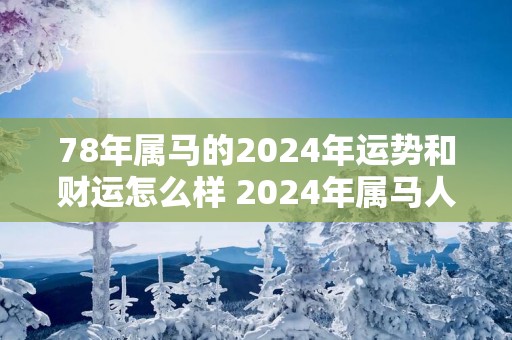 78年属马的2025年运势和财运怎么样 2025年属马人运势财运如何