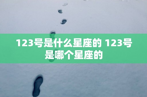 123号是什么星座的 123号是哪个星座的