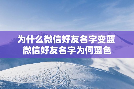 为什么微信好友名字变蓝 微信好友名字为何蓝色