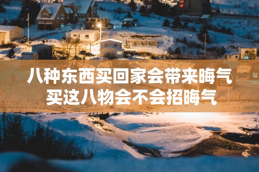 八种东西买回家会带来晦气 买这八物会不会招晦气