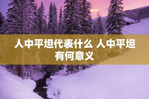 人中平坦代表什么 人中平坦有何意义